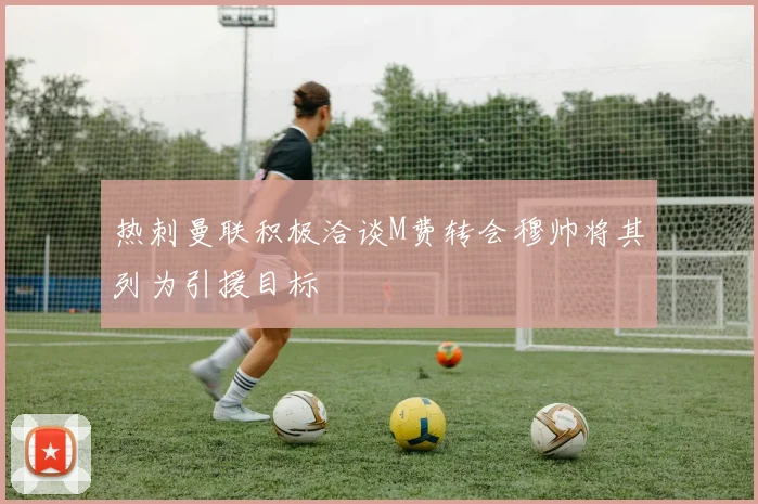热刺曼联积极洽谈M费转会穆帅将其列为引援目标