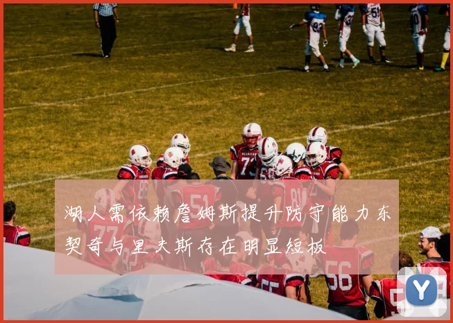 湖人需依赖詹姆斯提升防守能力东契奇与里夫斯存在明显短板