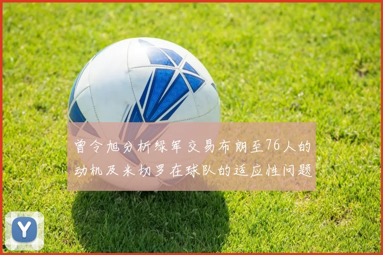 曾令旭分析绿军交易布朗至76人的动机及米切罗在球队的适应性问题
