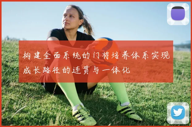 构建全面系统的门将培养体系实现成长路径的连贯与一体化