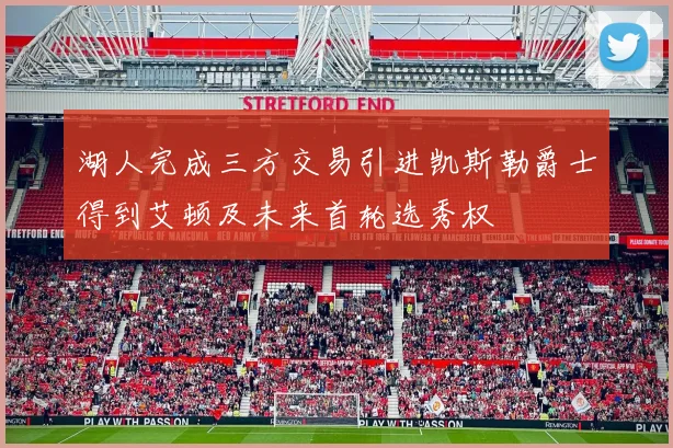 湖人完成三方交易引进凯斯勒爵士得到艾顿及未来首轮选秀权