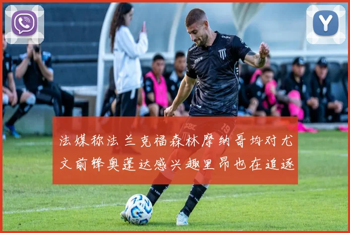 法媒称法兰克福森林摩纳哥均对尤文前锋奥蓬达感兴趣里昂也在追逐他