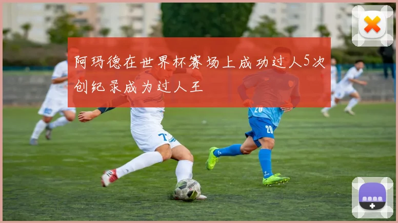 阿玛德在世界杯赛场上成功过人5次创纪录成为过人王